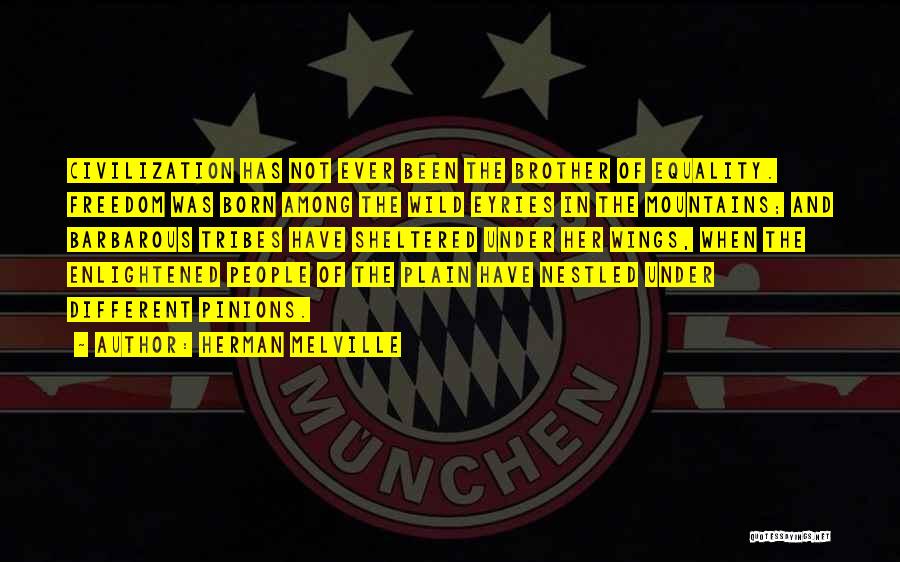 Herman Melville Quotes: Civilization Has Not Ever Been The Brother Of Equality. Freedom Was Born Among The Wild Eyries In The Mountains; And