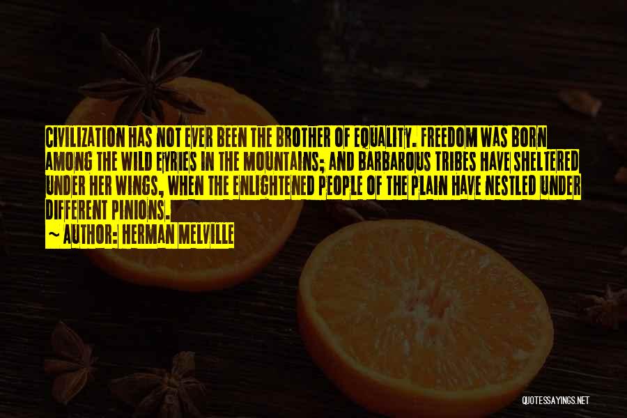 Herman Melville Quotes: Civilization Has Not Ever Been The Brother Of Equality. Freedom Was Born Among The Wild Eyries In The Mountains; And