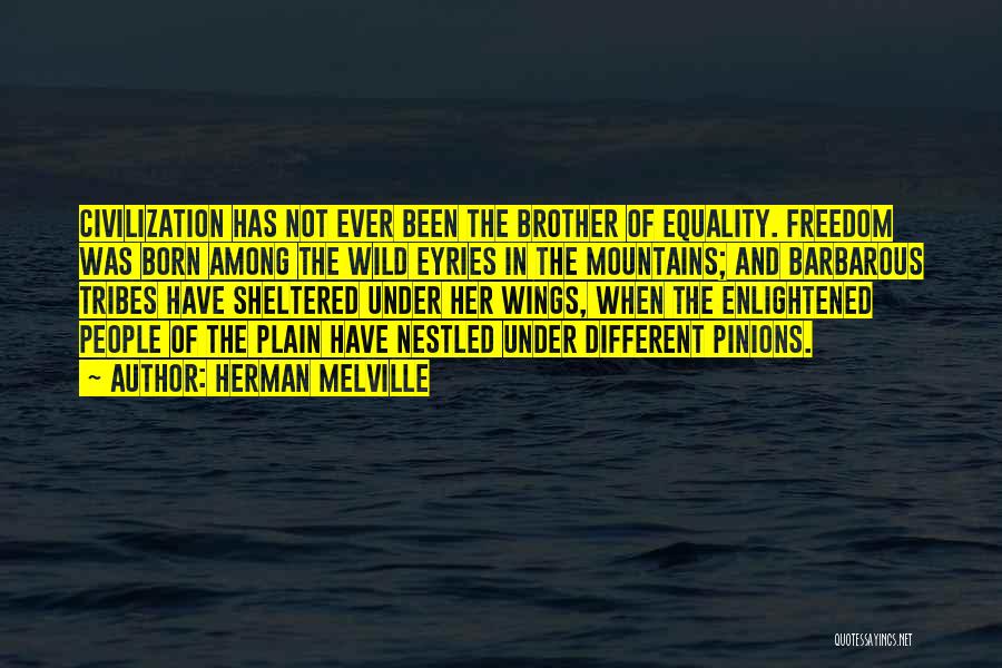 Herman Melville Quotes: Civilization Has Not Ever Been The Brother Of Equality. Freedom Was Born Among The Wild Eyries In The Mountains; And