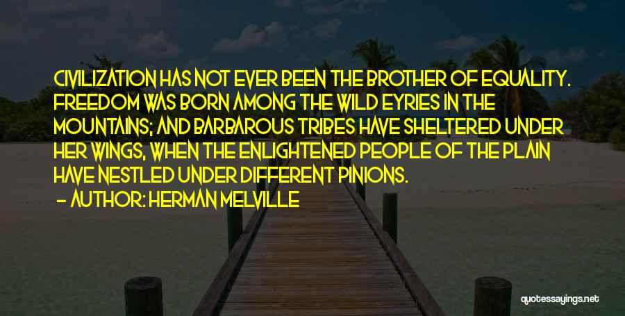 Herman Melville Quotes: Civilization Has Not Ever Been The Brother Of Equality. Freedom Was Born Among The Wild Eyries In The Mountains; And