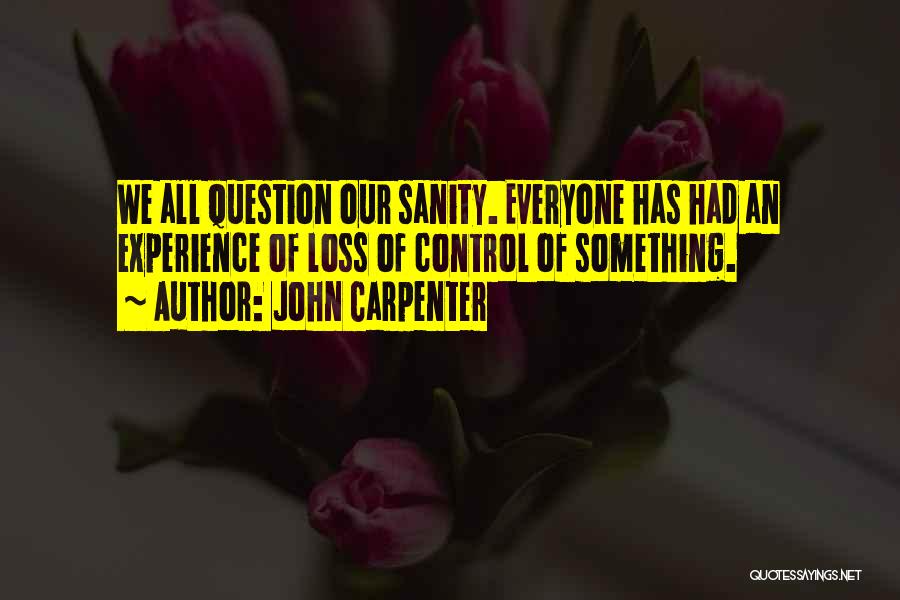 John Carpenter Quotes: We All Question Our Sanity. Everyone Has Had An Experience Of Loss Of Control Of Something.