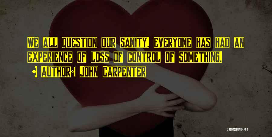 John Carpenter Quotes: We All Question Our Sanity. Everyone Has Had An Experience Of Loss Of Control Of Something.