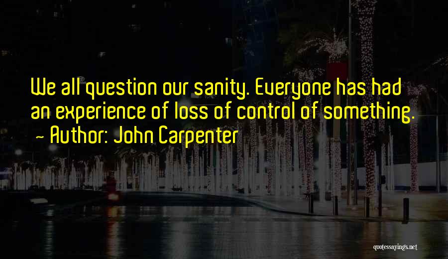 John Carpenter Quotes: We All Question Our Sanity. Everyone Has Had An Experience Of Loss Of Control Of Something.