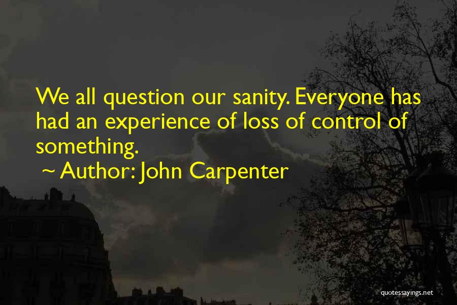 John Carpenter Quotes: We All Question Our Sanity. Everyone Has Had An Experience Of Loss Of Control Of Something.
