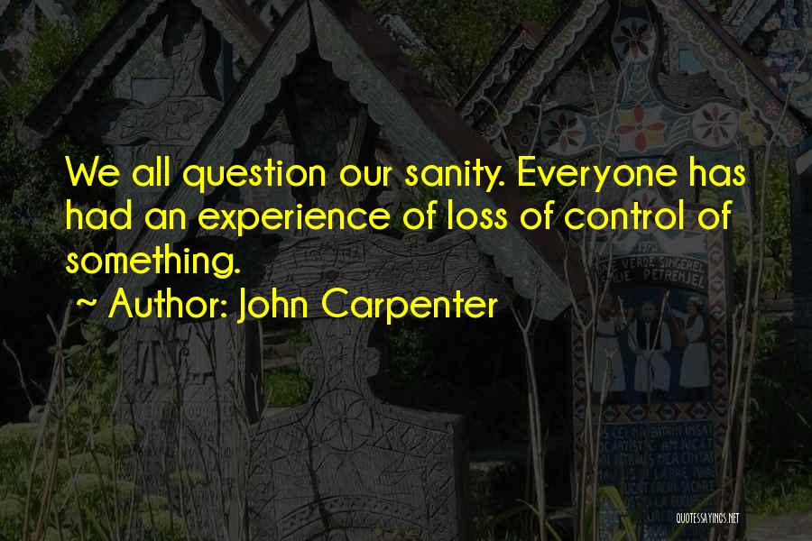 John Carpenter Quotes: We All Question Our Sanity. Everyone Has Had An Experience Of Loss Of Control Of Something.