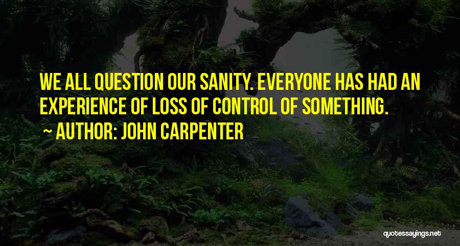 John Carpenter Quotes: We All Question Our Sanity. Everyone Has Had An Experience Of Loss Of Control Of Something.