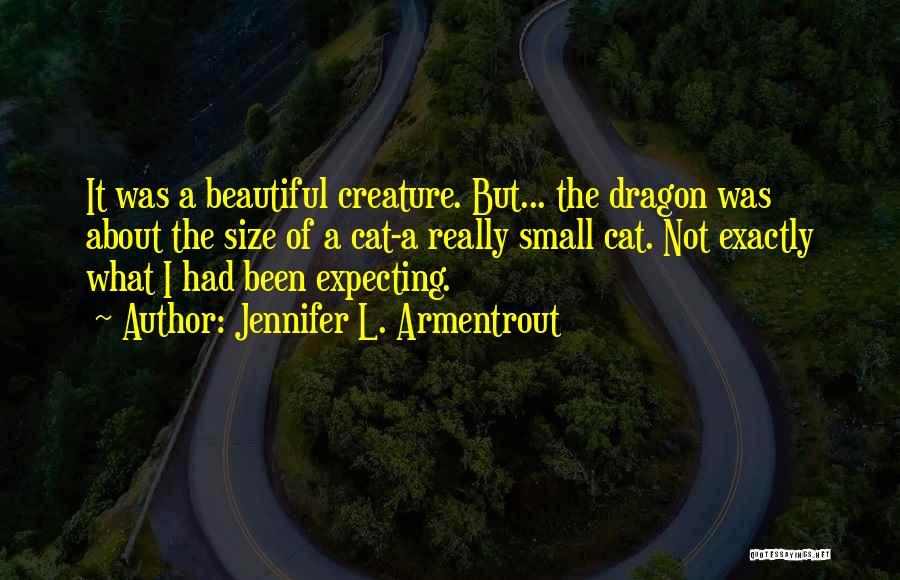 Jennifer L. Armentrout Quotes: It Was A Beautiful Creature. But... The Dragon Was About The Size Of A Cat-a Really Small Cat. Not Exactly