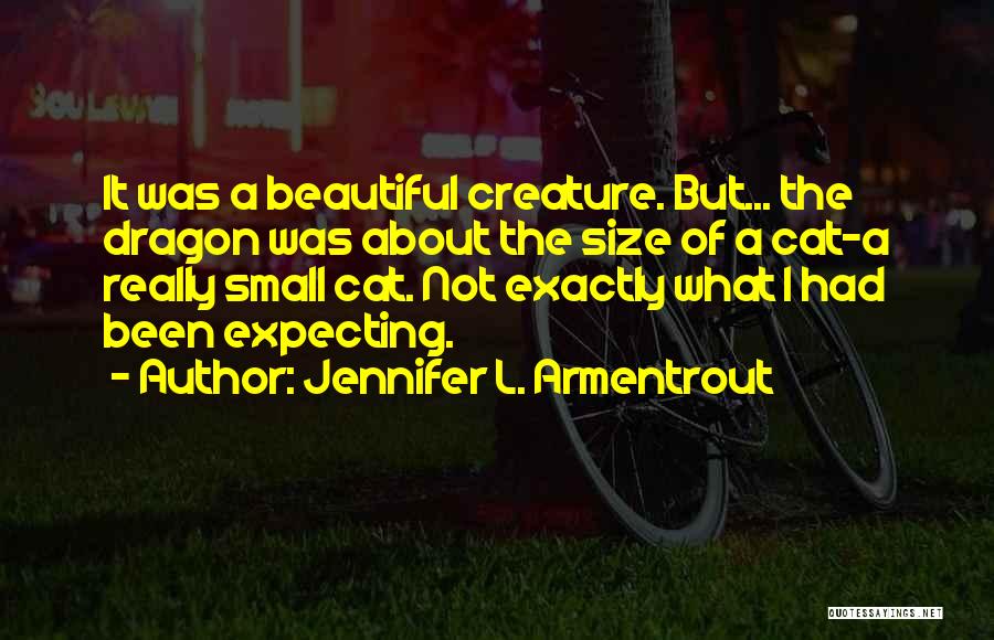Jennifer L. Armentrout Quotes: It Was A Beautiful Creature. But... The Dragon Was About The Size Of A Cat-a Really Small Cat. Not Exactly