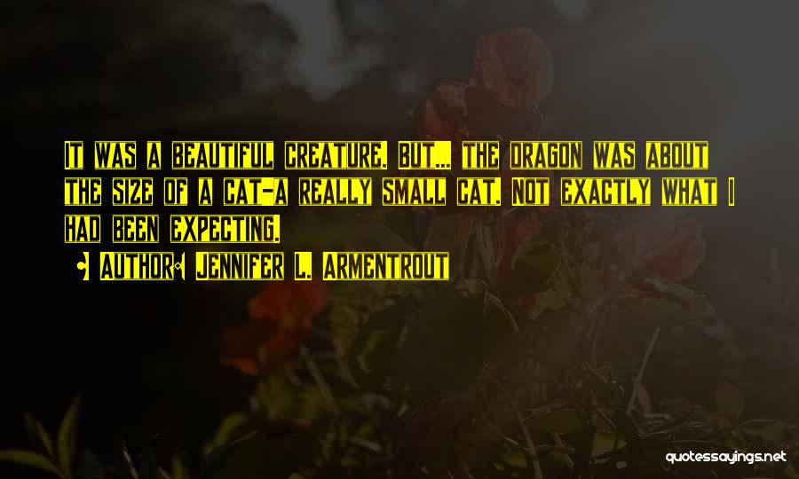 Jennifer L. Armentrout Quotes: It Was A Beautiful Creature. But... The Dragon Was About The Size Of A Cat-a Really Small Cat. Not Exactly