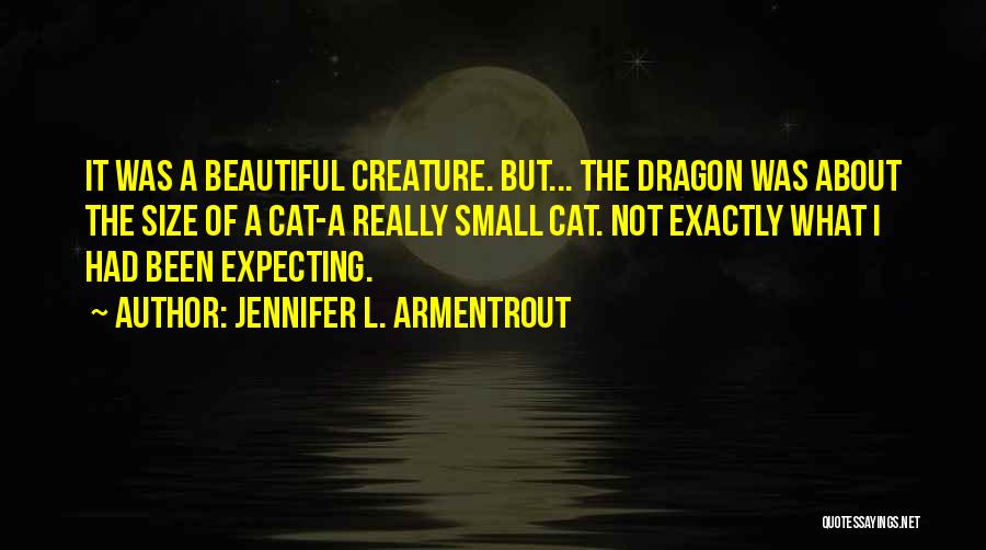 Jennifer L. Armentrout Quotes: It Was A Beautiful Creature. But... The Dragon Was About The Size Of A Cat-a Really Small Cat. Not Exactly
