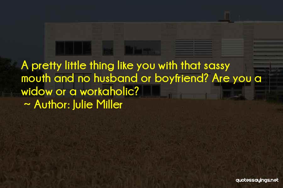 Julie Miller Quotes: A Pretty Little Thing Like You With That Sassy Mouth And No Husband Or Boyfriend? Are You A Widow Or