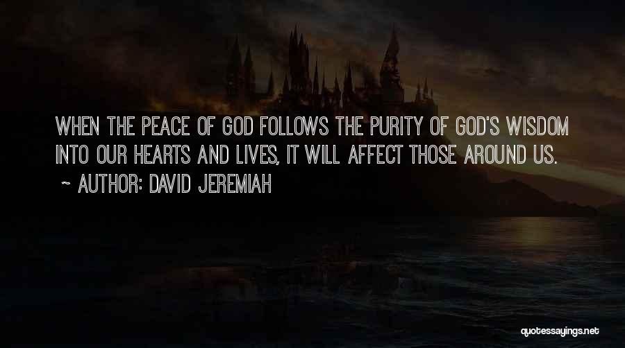 David Jeremiah Quotes: When The Peace Of God Follows The Purity Of God's Wisdom Into Our Hearts And Lives, It Will Affect Those