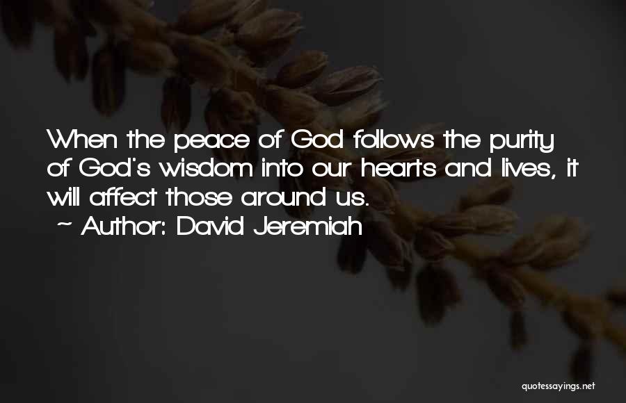David Jeremiah Quotes: When The Peace Of God Follows The Purity Of God's Wisdom Into Our Hearts And Lives, It Will Affect Those