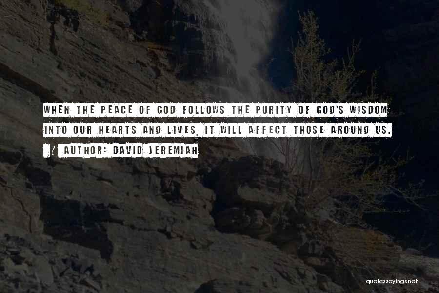 David Jeremiah Quotes: When The Peace Of God Follows The Purity Of God's Wisdom Into Our Hearts And Lives, It Will Affect Those