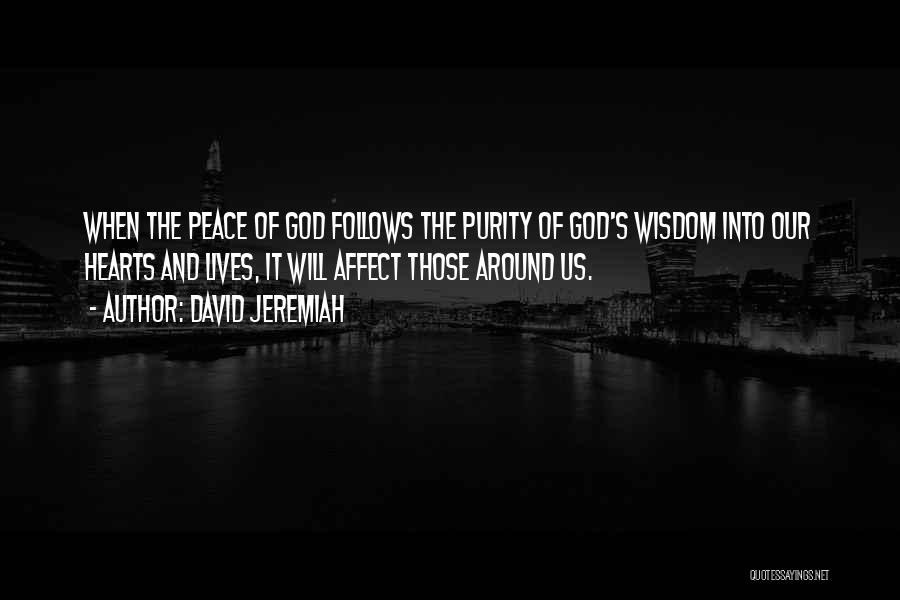 David Jeremiah Quotes: When The Peace Of God Follows The Purity Of God's Wisdom Into Our Hearts And Lives, It Will Affect Those