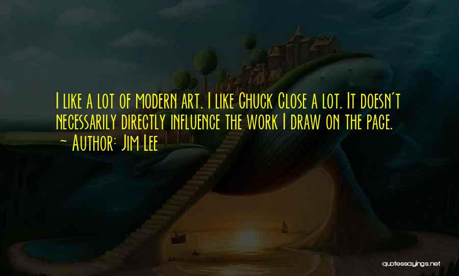 Jim Lee Quotes: I Like A Lot Of Modern Art. I Like Chuck Close A Lot. It Doesn't Necessarily Directly Influence The Work