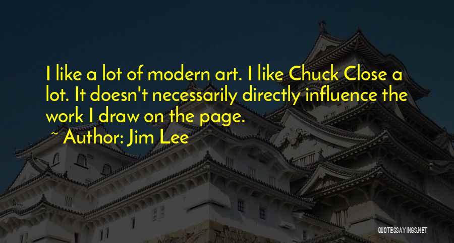 Jim Lee Quotes: I Like A Lot Of Modern Art. I Like Chuck Close A Lot. It Doesn't Necessarily Directly Influence The Work