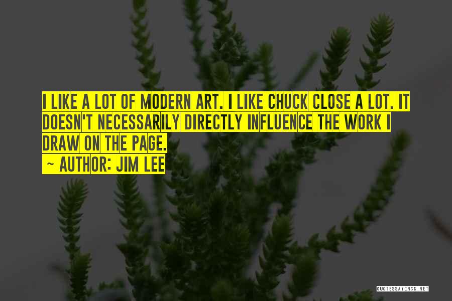 Jim Lee Quotes: I Like A Lot Of Modern Art. I Like Chuck Close A Lot. It Doesn't Necessarily Directly Influence The Work