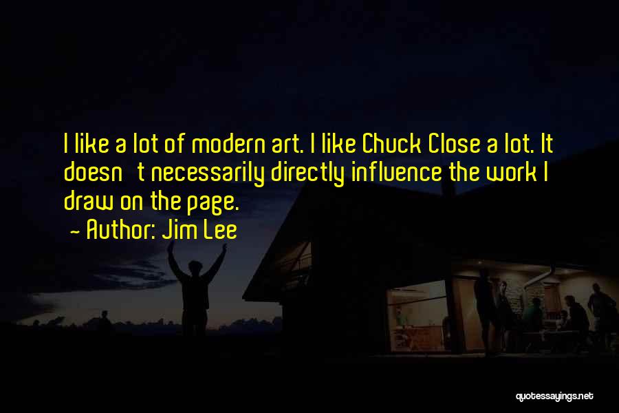 Jim Lee Quotes: I Like A Lot Of Modern Art. I Like Chuck Close A Lot. It Doesn't Necessarily Directly Influence The Work