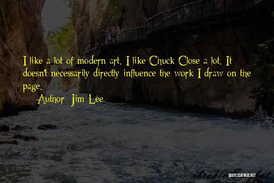 Jim Lee Quotes: I Like A Lot Of Modern Art. I Like Chuck Close A Lot. It Doesn't Necessarily Directly Influence The Work