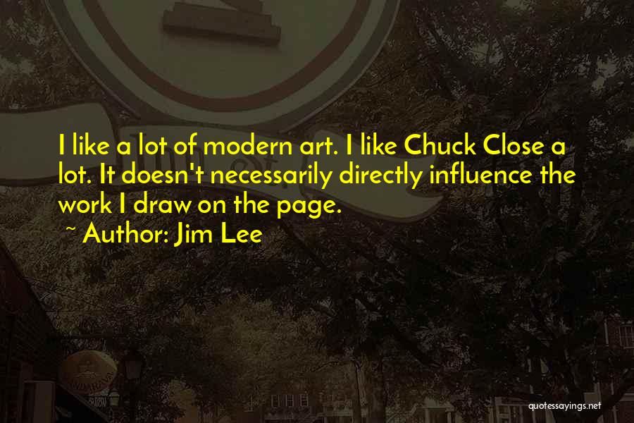 Jim Lee Quotes: I Like A Lot Of Modern Art. I Like Chuck Close A Lot. It Doesn't Necessarily Directly Influence The Work