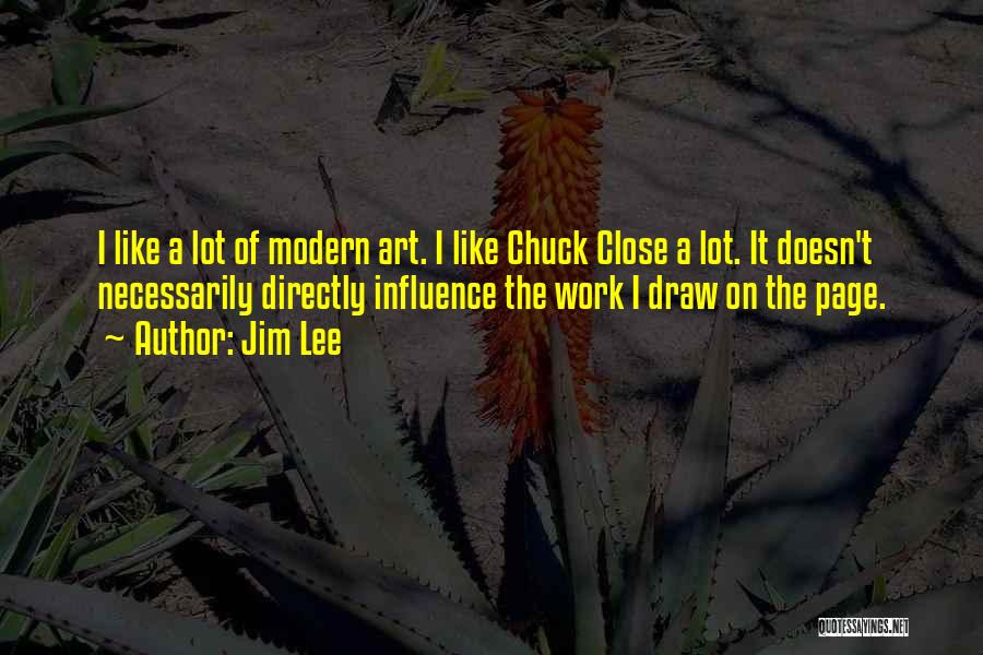 Jim Lee Quotes: I Like A Lot Of Modern Art. I Like Chuck Close A Lot. It Doesn't Necessarily Directly Influence The Work