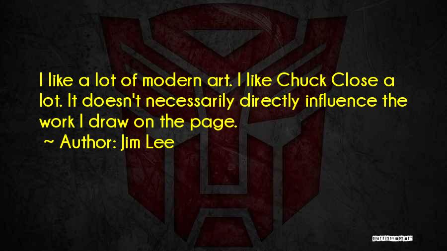 Jim Lee Quotes: I Like A Lot Of Modern Art. I Like Chuck Close A Lot. It Doesn't Necessarily Directly Influence The Work