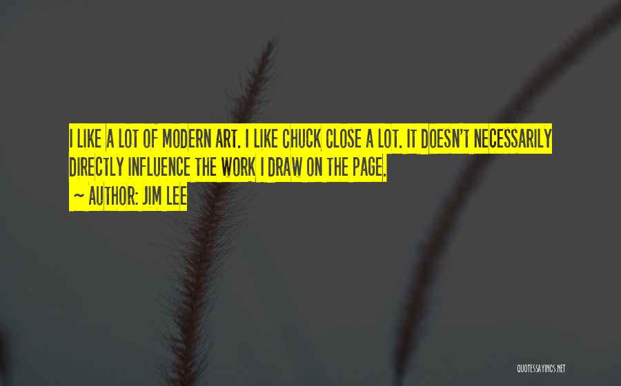 Jim Lee Quotes: I Like A Lot Of Modern Art. I Like Chuck Close A Lot. It Doesn't Necessarily Directly Influence The Work