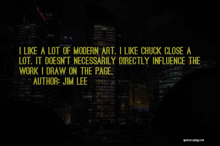 Jim Lee Quotes: I Like A Lot Of Modern Art. I Like Chuck Close A Lot. It Doesn't Necessarily Directly Influence The Work