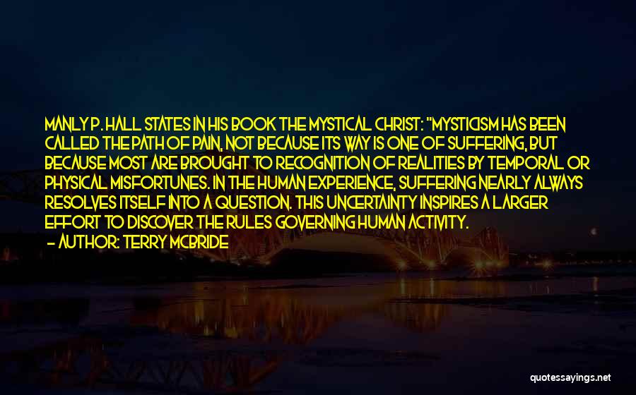 Terry McBride Quotes: Manly P. Hall States In His Book The Mystical Christ: Mysticism Has Been Called The Path Of Pain, Not Because