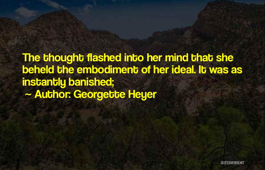 Georgette Heyer Quotes: The Thought Flashed Into Her Mind That She Beheld The Embodiment Of Her Ideal. It Was As Instantly Banished;