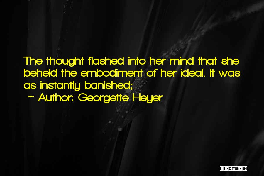 Georgette Heyer Quotes: The Thought Flashed Into Her Mind That She Beheld The Embodiment Of Her Ideal. It Was As Instantly Banished;