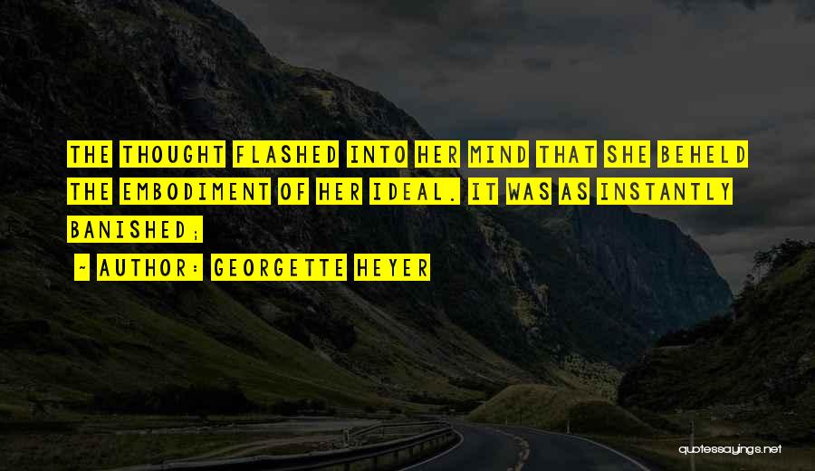 Georgette Heyer Quotes: The Thought Flashed Into Her Mind That She Beheld The Embodiment Of Her Ideal. It Was As Instantly Banished;