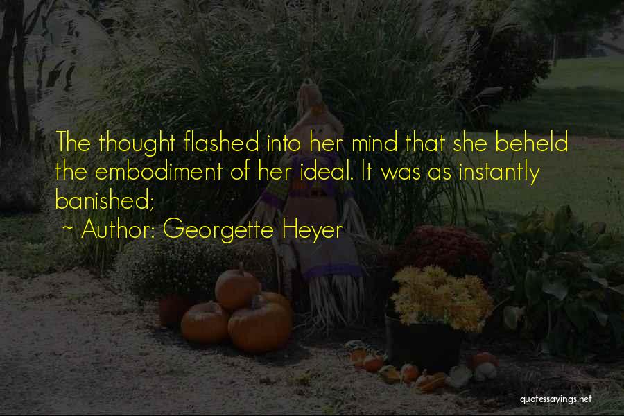 Georgette Heyer Quotes: The Thought Flashed Into Her Mind That She Beheld The Embodiment Of Her Ideal. It Was As Instantly Banished;