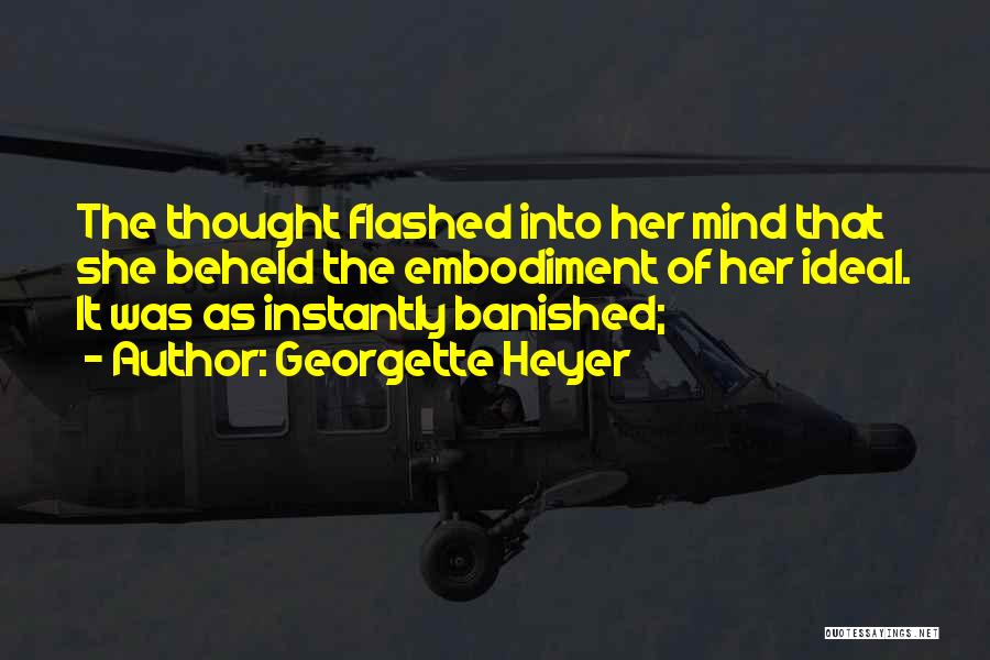 Georgette Heyer Quotes: The Thought Flashed Into Her Mind That She Beheld The Embodiment Of Her Ideal. It Was As Instantly Banished;