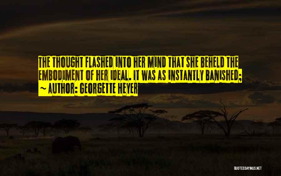 Georgette Heyer Quotes: The Thought Flashed Into Her Mind That She Beheld The Embodiment Of Her Ideal. It Was As Instantly Banished;