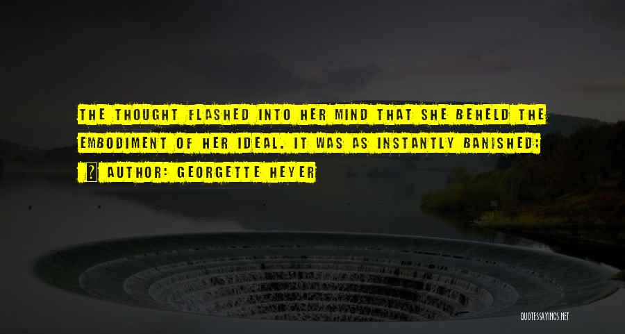 Georgette Heyer Quotes: The Thought Flashed Into Her Mind That She Beheld The Embodiment Of Her Ideal. It Was As Instantly Banished;