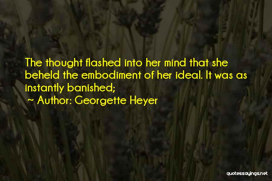 Georgette Heyer Quotes: The Thought Flashed Into Her Mind That She Beheld The Embodiment Of Her Ideal. It Was As Instantly Banished;