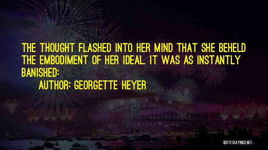 Georgette Heyer Quotes: The Thought Flashed Into Her Mind That She Beheld The Embodiment Of Her Ideal. It Was As Instantly Banished;