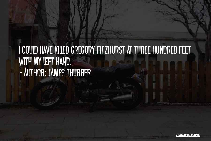 James Thurber Quotes: I Could Have Killed Gregory Fitzhurst At Three Hundred Feet With My Left Hand.