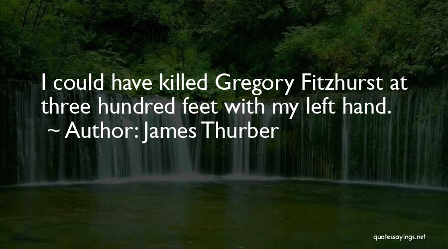 James Thurber Quotes: I Could Have Killed Gregory Fitzhurst At Three Hundred Feet With My Left Hand.