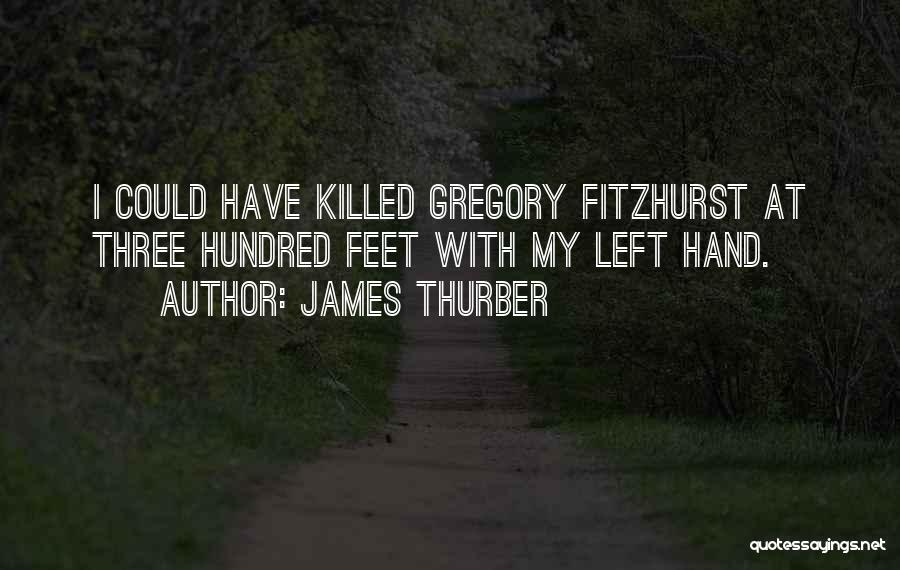 James Thurber Quotes: I Could Have Killed Gregory Fitzhurst At Three Hundred Feet With My Left Hand.