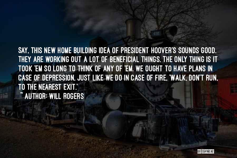 Will Rogers Quotes: Say, This New Home Building Idea Of President Hoover's Sounds Good. They Are Working Out A Lot Of Beneficial Things.