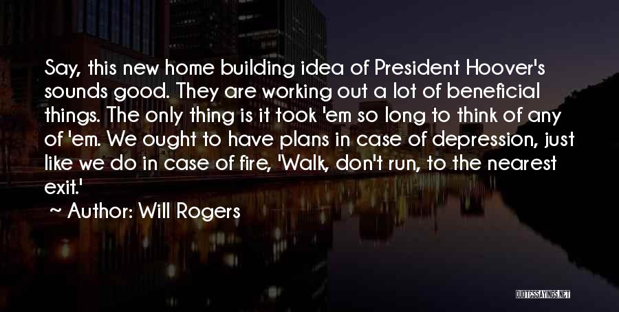 Will Rogers Quotes: Say, This New Home Building Idea Of President Hoover's Sounds Good. They Are Working Out A Lot Of Beneficial Things.