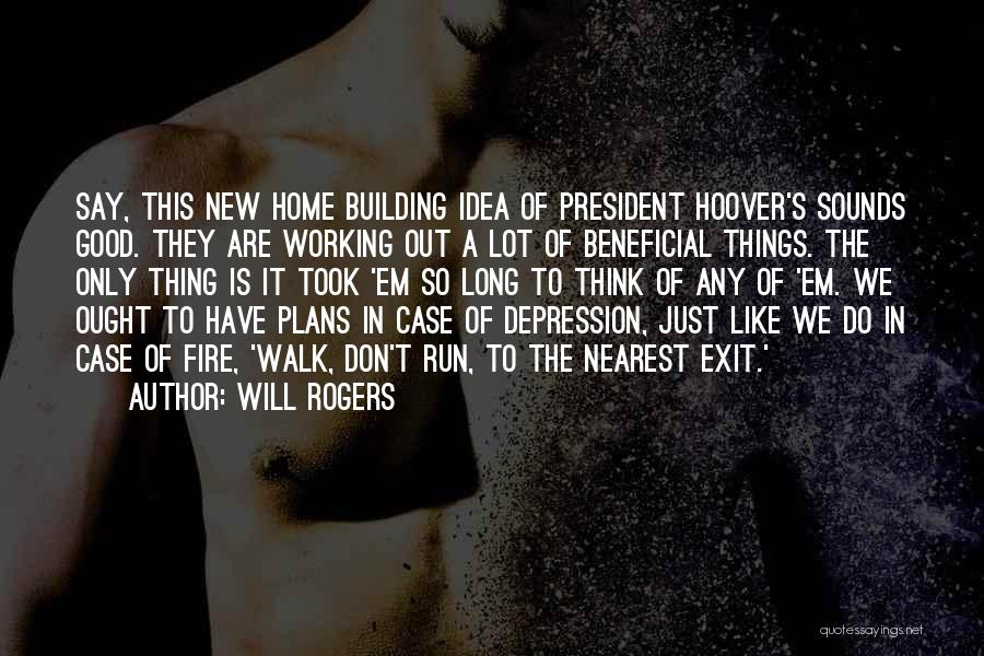 Will Rogers Quotes: Say, This New Home Building Idea Of President Hoover's Sounds Good. They Are Working Out A Lot Of Beneficial Things.