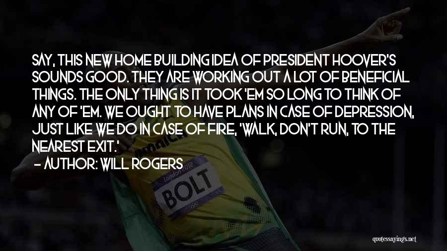 Will Rogers Quotes: Say, This New Home Building Idea Of President Hoover's Sounds Good. They Are Working Out A Lot Of Beneficial Things.