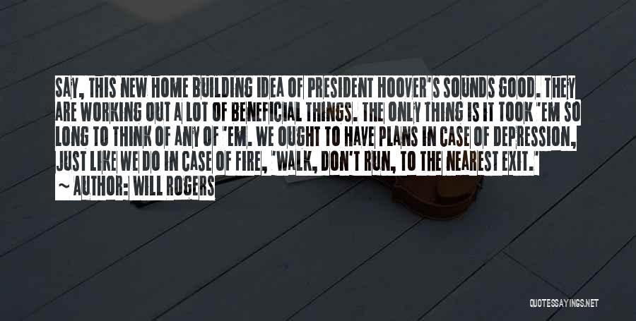 Will Rogers Quotes: Say, This New Home Building Idea Of President Hoover's Sounds Good. They Are Working Out A Lot Of Beneficial Things.