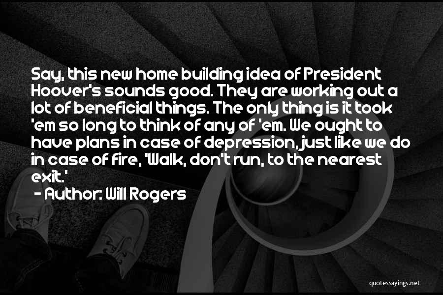 Will Rogers Quotes: Say, This New Home Building Idea Of President Hoover's Sounds Good. They Are Working Out A Lot Of Beneficial Things.