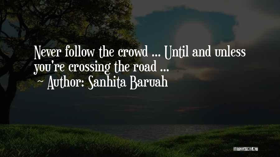 Sanhita Baruah Quotes: Never Follow The Crowd ... Until And Unless You're Crossing The Road ...