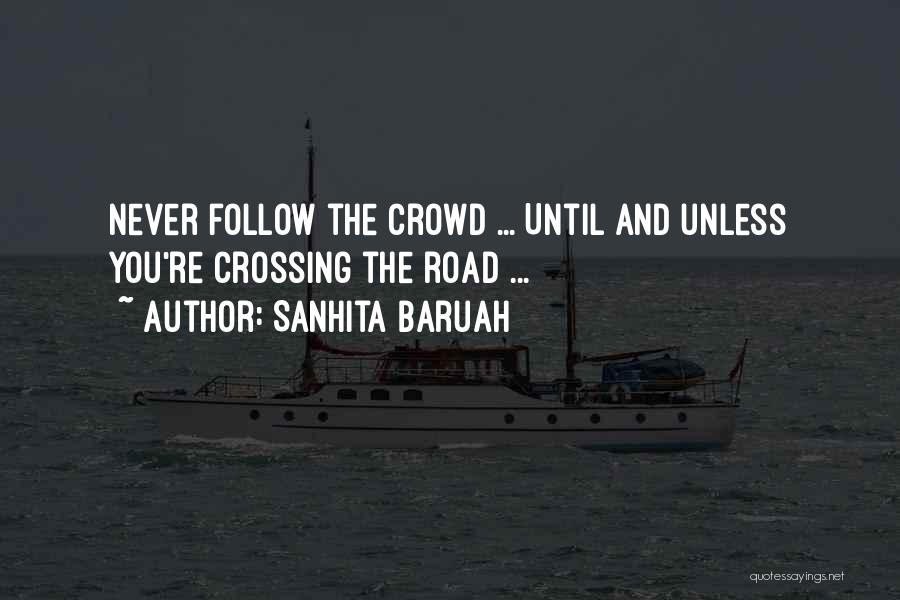 Sanhita Baruah Quotes: Never Follow The Crowd ... Until And Unless You're Crossing The Road ...